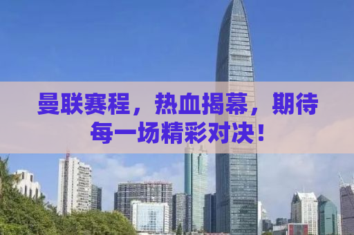 曼联赛程，热血揭幕，期待每一场精彩对决！