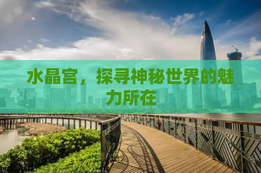水晶宫，探寻神秘世界的魅力所在