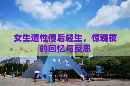 女生遭性侵后轻生，惊魂夜的回忆与反思