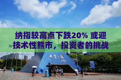 纳指较高点下跌20% 或迎技术性熊市，投资者的挑战与应对策略