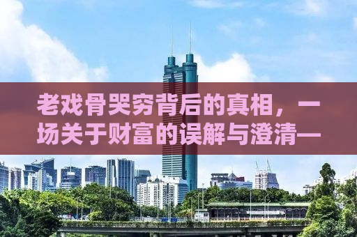 老戏骨哭穷背后的真相，一场关于财富的误解与澄清——以曾志伟的回应为视角