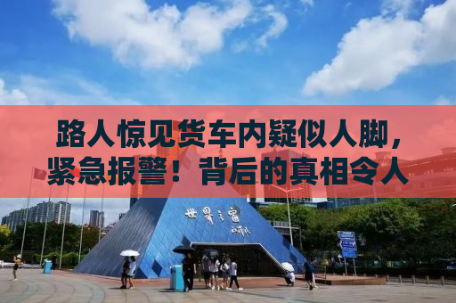 路人惊见货车内疑似人脚，紧急报警！背后的真相令人深思