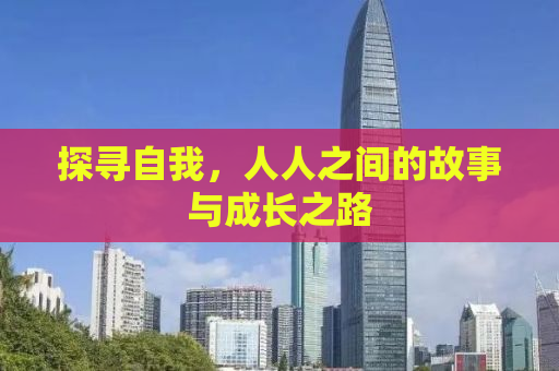 探寻自我，人人之间的故事与成长之路