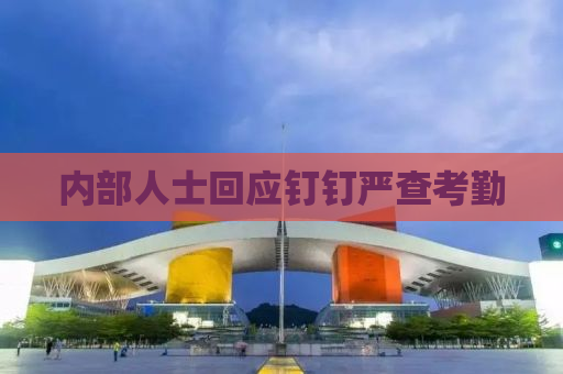 内部人士回应钉钉严查考勤