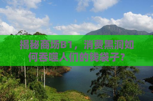 揭秘商场B1，消费黑洞如何吞噬人们的钱袋子？