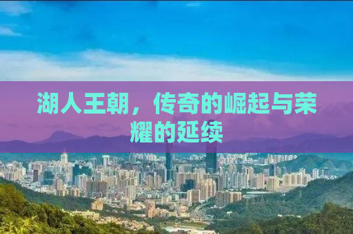 湖人王朝，传奇的崛起与荣耀的延续