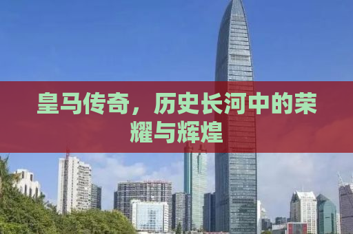 皇马传奇，历史长河中的荣耀与辉煌