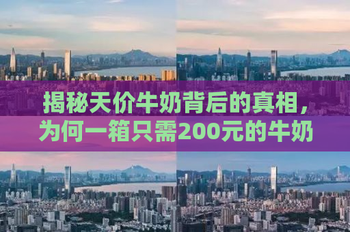 揭秘天价牛奶背后的真相，为何一箱只需200元的牛奶竟被卖至600元？