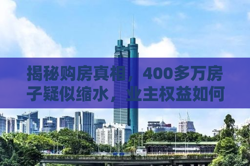 揭秘购房真相，400多万房子疑似缩水，业主权益如何保障？