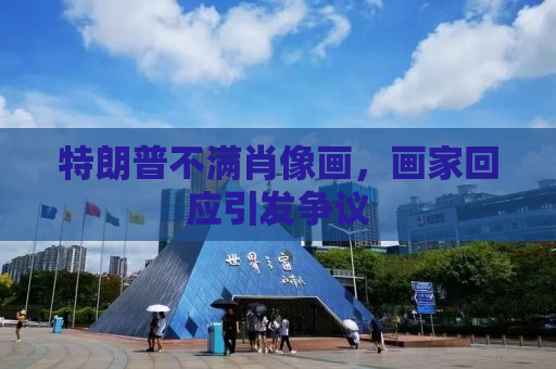 特朗普不满肖像画，画家回应引发争议