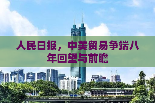 人民日报，中美贸易争端八年回望与前瞻