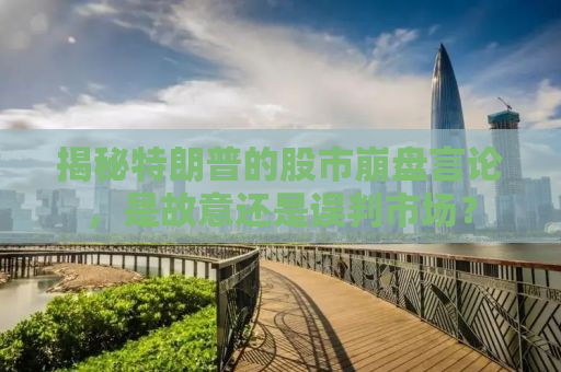 揭秘特朗普的股市崩盘言论，是故意还是误判市场？