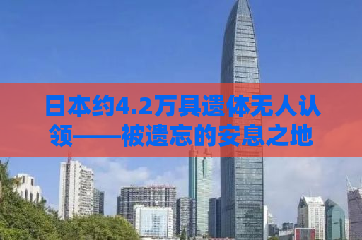 日本约4.2万具遗体无人认领——被遗忘的安息之地