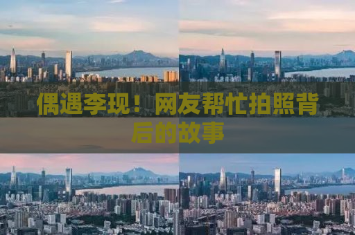 偶遇李现！网友帮忙拍照背后的故事