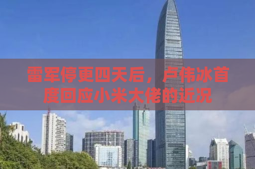 雷军停更四天后，卢伟冰首度回应小米大佬的近况