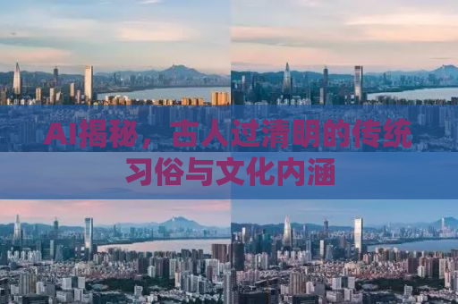 AI揭秘，古人过清明的传统习俗与文化内涵
