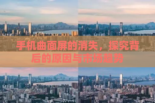 手机曲面屏的消失，探究背后的原因与市场趋势