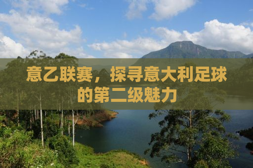 意乙联赛，探寻意大利足球的第二级魅力