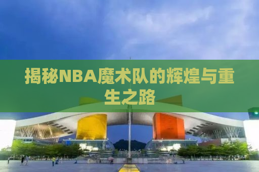 揭秘NBA魔术队的辉煌与重生之路