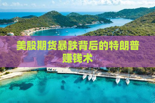 美股期货暴跌背后的特朗普赚钱术