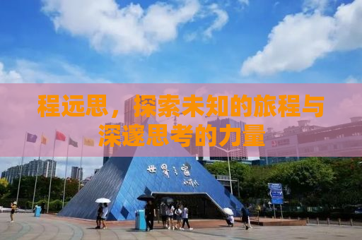 程远思，探索未知的旅程与深邃思考的力量