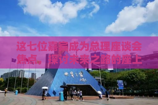 这七位嘉宾成为总理座谈会焦点，探讨未来之路的座上宾