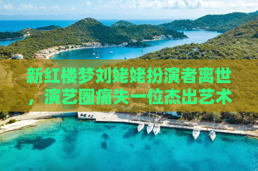 新红楼梦刘姥姥扮演者离世，演艺圈痛失一位杰出艺术家
