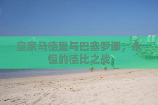 皇家马德里与巴塞罗那，永恒的德比之战