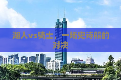 湖人vs骑士，一场史诗般的对决