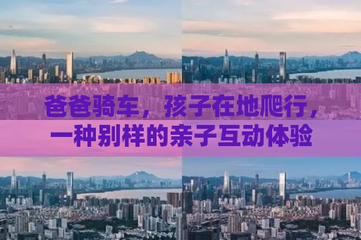 爸爸骑车，孩子在地爬行，一种别样的亲子互动体验