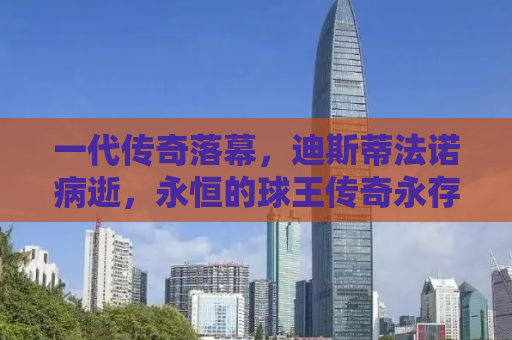 一代传奇落幕，迪斯蒂法诺病逝，永恒的球王传奇永存人心