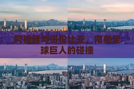 阿根廷与哥伦比亚，南美足球巨人的碰撞
