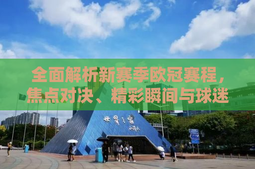 全面解析新赛季欧冠赛程，焦点对决、精彩瞬间与球迷期待