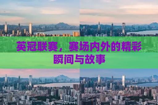 英冠联赛，赛场内外的精彩瞬间与故事