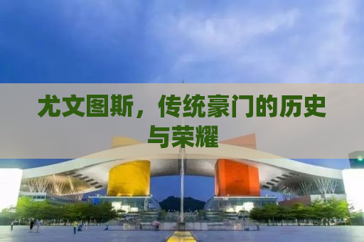 尤文图斯，传统豪门的历史与荣耀