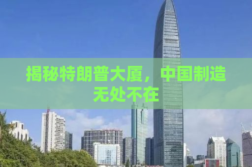 揭秘特朗普大厦，中国制造无处不在