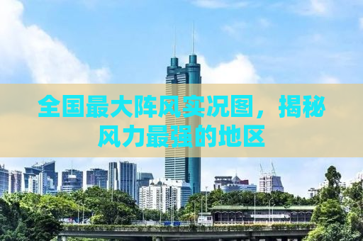 全国最大阵风实况图，揭秘风力最强的地区