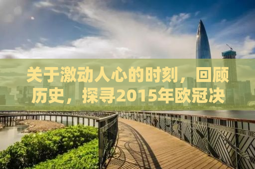 关于激动人心的时刻，回顾历史，探寻2015年欧冠决赛时间背后的故事