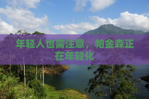 年轻人也需注意，帕金森正在年轻化