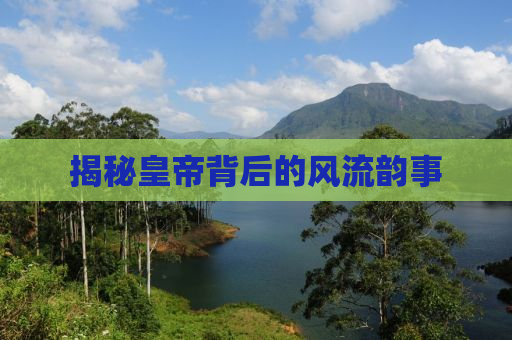 揭秘皇帝背后的风流韵事