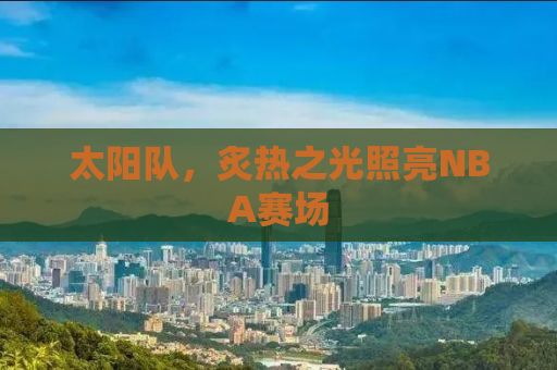 太阳队，炙热之光照亮NBA赛场