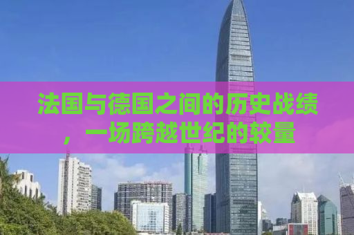 法国与德国之间的历史战绩，一场跨越世纪的较量