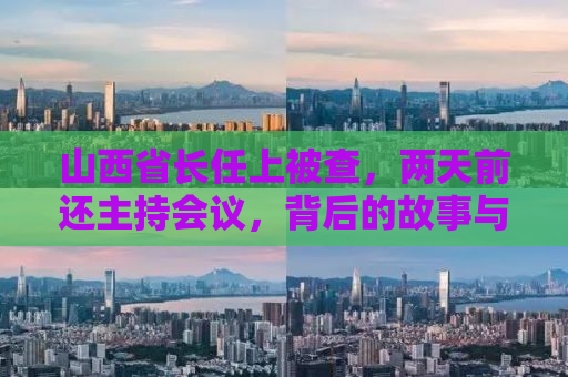 山西省长任上被查，两天前还主持会议，背后的故事与反思