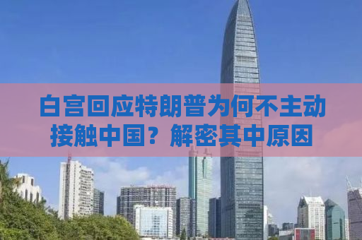 白宫回应特朗普为何不主动接触中国？解密其中原因