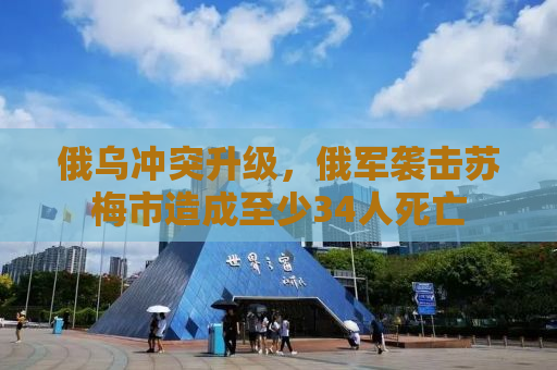 俄乌冲突升级，俄军袭击苏梅市造成至少34人死亡