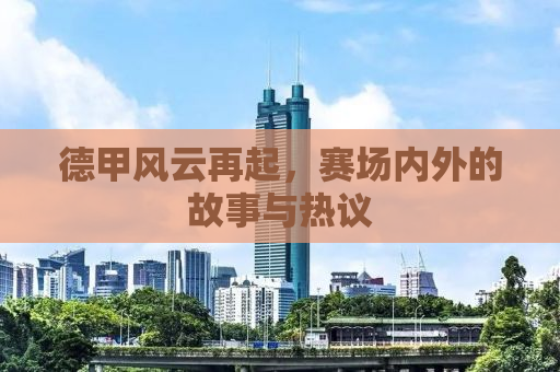 德甲风云再起，赛场内外的故事与热议