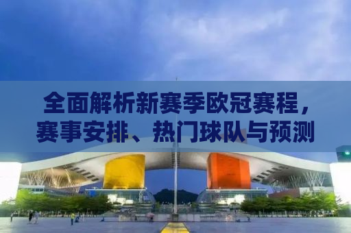 全面解析新赛季欧冠赛程，赛事安排、热门球队与预测分析