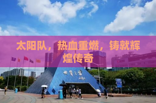 太阳队，热血重燃，铸就辉煌传奇