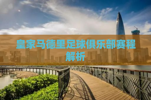 皇家马德里足球俱乐部赛程解析