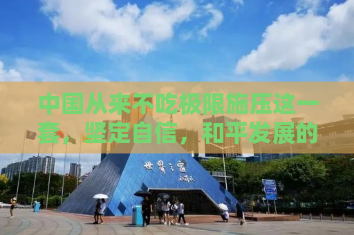 中国从来不吃极限施压这一套，坚定自信，和平发展的坚定步伐